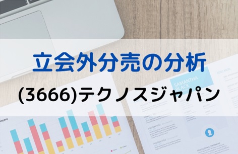 立会外分売の分析(3666)テクノスジャパン
