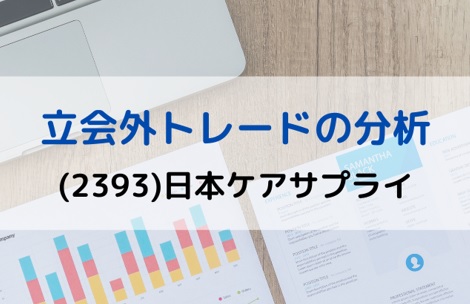 立会外トレードの分析(2393)日本ケアサプライ